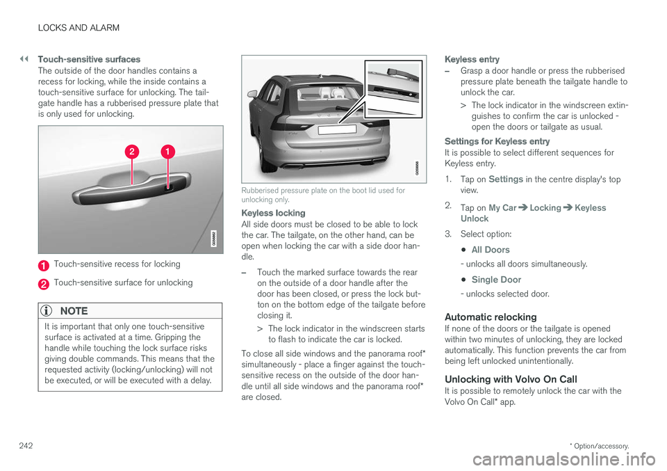 VOLVO V90 2017  Owners Manual ||
LOCKS AND ALARM
* Option/accessory.
242
Touch-sensitive surfaces
The outside of the door handles contains a recess for locking, while the inside contains atouch-sensitive surface for unlocking. The VOLVO V90 2017  Owners Manual ||
LOCKS AND ALARM
* Option/accessory.
242
Touch-sensitive surfaces
The outside of the door handles contains a recess for locking, while the inside contains atouch-sensitive surface for unlocking. The