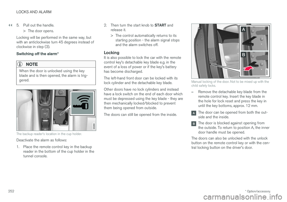 VOLVO V90 2017  Owners Manual ||
LOCKS AND ALARM
* Option/accessory.
252 5. Pull out the handle.
> The door opens.
Locking will be performed in the same way, but with an anticlockwise turn 45 degrees instead ofclockwise in step (3