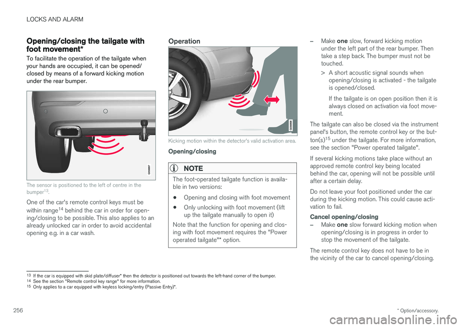 VOLVO V90 2017 Owners Manual LOCKS AND ALARM
* Option/accessory.
256
Opening/closing the tailgate with foot movement *
To facilitate the operation of the tailgate when your hands are occupied, it can be opened/closed by means of VOLVO V90 2017 Owners Manual LOCKS AND ALARM
* Option/accessory.
256
Opening/closing the tailgate with foot movement *
To facilitate the operation of the tailgate when your hands are occupied, it can be opened/closed by means of