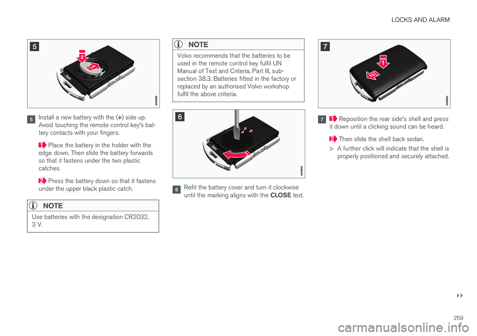 VOLVO V90 2017  Owners Manual LOCKS AND ALARM
}}
259
Install a new battery with the (+) side up.
Avoid touching the remote control key's bat- tery contacts with your fingers.
 Place the battery in the holder with the
edge down