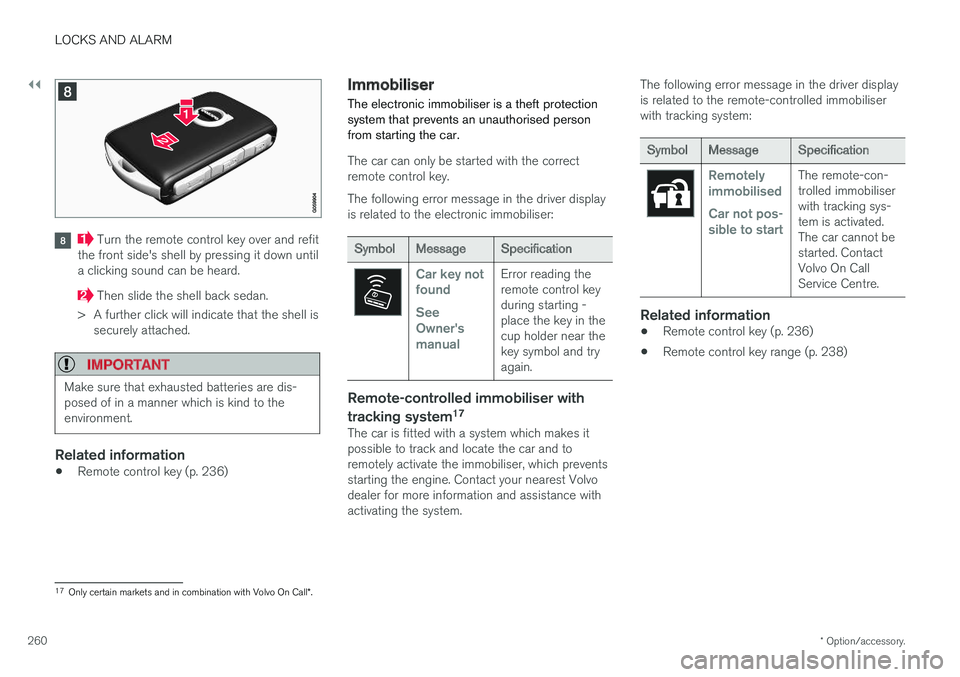 VOLVO V90 2017  Owners Manual ||
LOCKS AND ALARM
* Option/accessory.
260
 Turn the remote control key over and refit
the front side's shell by pressing it down until a clicking sound can be heard.
 Then slide the shell back se