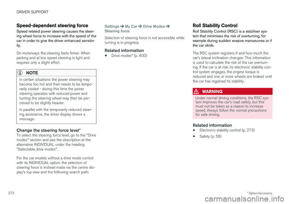 VOLVO V90 2017 Owners Guide DRIVER SUPPORT
* Option/accessory.
272
Speed-dependent steering force Speed related power steering causes the steer- ing wheel force to increase with the speed of thecar in order to give the driver en
