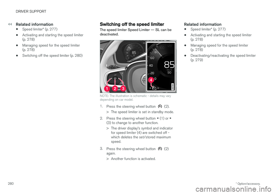 VOLVO V90 2017 Owners Manual ||
DRIVER SUPPORT
* Option/accessory.
280
Related information
• Speed limiter
* (p. 277)
• Activating and starting the speed limiter (p. 278)
• Managing speed for the speed limiter(p. 278)
• S VOLVO V90 2017 Owners Manual ||
DRIVER SUPPORT
* Option/accessory.
280
Related information
• Speed limiter
* (p. 277)
• Activating and starting the speed limiter (p. 278)
• Managing speed for the speed limiter(p. 278)
• S