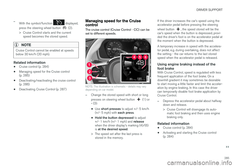 VOLVO V90 2017 Owners Manual DRIVER SUPPORT
}}
285
–With the symbol/function displayed,
press the steering wheel button
(2).
> Cruise Control starts and the current speed becomes the stored speed.
NOTE
Cruise Control cannot VOLVO V90 2017 Owners Manual DRIVER SUPPORT
}}
285
–With the symbol/function displayed,
press the steering wheel button
(2).
> Cruise Control starts and the current speed becomes the stored speed.
NOTE
Cruise Control cannot
