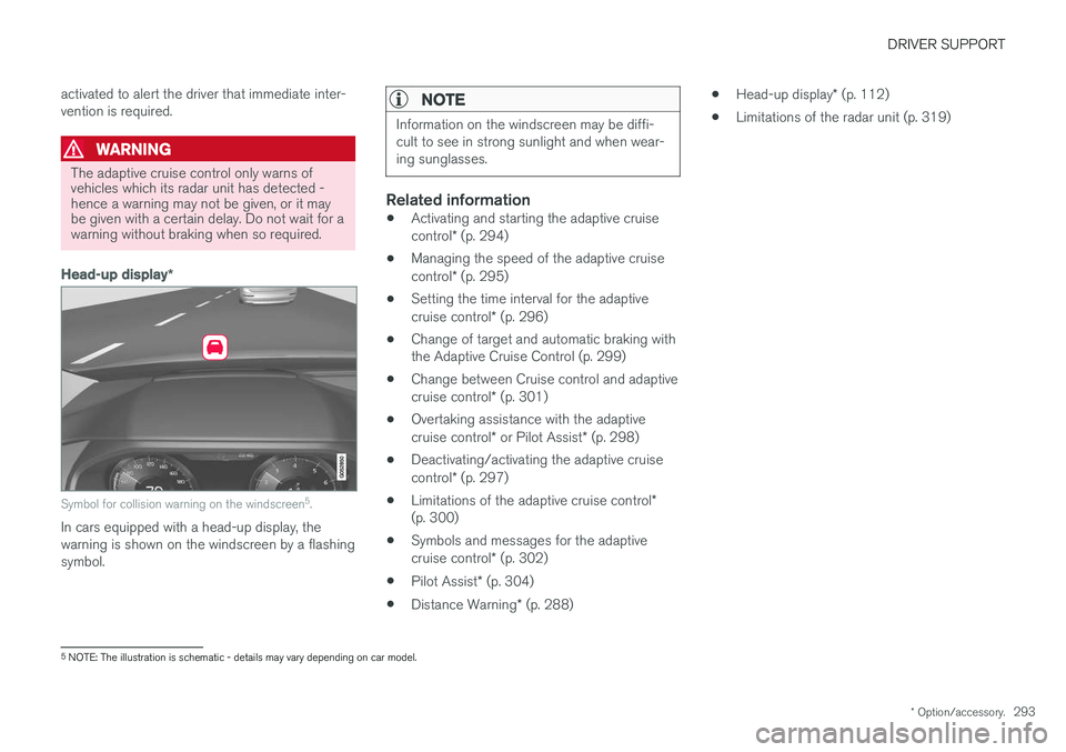 VOLVO V90 2017 Owners Manual DRIVER SUPPORT
* Option/accessory.293
activated to alert the driver that immediate inter- vention is required.
WARNING
The adaptive cruise control only warns of vehicles which its radar unit has detec VOLVO V90 2017 Owners Manual DRIVER SUPPORT
* Option/accessory.293
activated to alert the driver that immediate inter- vention is required.
WARNING
The adaptive cruise control only warns of vehicles which its radar unit has detec