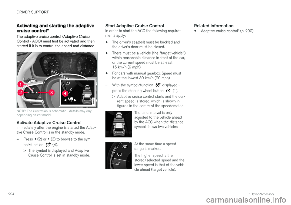 VOLVO V90 2017 Owners Guide DRIVER SUPPORT
* Option/accessory.
294
Activating and starting the adaptive cruise control *
The adaptive cruise control (Adaptive Cruise Control - ACC) must first be activated and thenstarted if it i