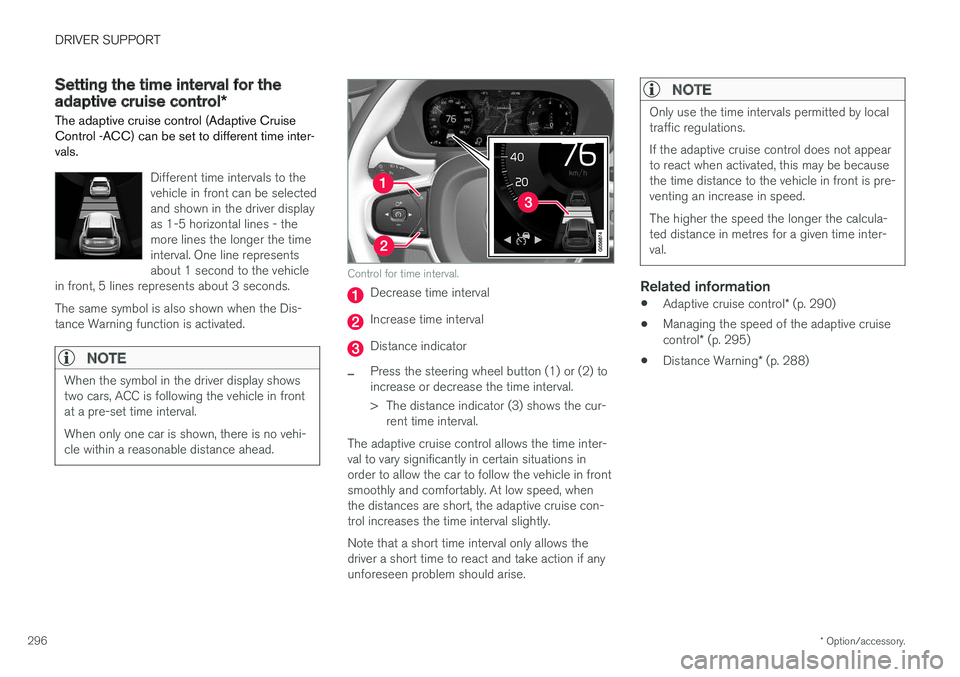 VOLVO V90 2017 Owners Manual DRIVER SUPPORT
* Option/accessory.
296
Setting the time interval for the adaptive cruise control *
The adaptive cruise control (Adaptive Cruise Control -ACC) can be set to different time inter-vals.
D VOLVO V90 2017 Owners Manual DRIVER SUPPORT
* Option/accessory.
296
Setting the time interval for the adaptive cruise control *
The adaptive cruise control (Adaptive Cruise Control -ACC) can be set to different time inter-vals.
D