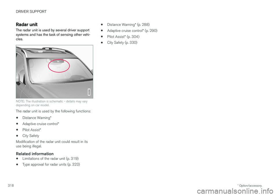 VOLVO V90 2017 Owners Manual DRIVER SUPPORT
* Option/accessory.
318
Radar unit
The radar unit is used by several driver support systems and has the task of sensing other vehi-cles.
NOTE: The illustration is schematic - details ma VOLVO V90 2017 Owners Manual DRIVER SUPPORT
* Option/accessory.
318
Radar unit
The radar unit is used by several driver support systems and has the task of sensing other vehi-cles.
NOTE: The illustration is schematic - details ma