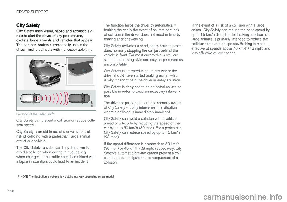 VOLVO V90 2017 Owners Manual DRIVER SUPPORT
330
City Safety
City Safety uses visual, haptic and acoustic sig- nals to alert the driver of any pedestrians,cyclists, large animals and vehicles that appear.The car then brakes automa VOLVO V90 2017 Owners Manual DRIVER SUPPORT
330
City Safety
City Safety uses visual, haptic and acoustic sig- nals to alert the driver of any pedestrians,cyclists, large animals and vehicles that appear.The car then brakes automa
