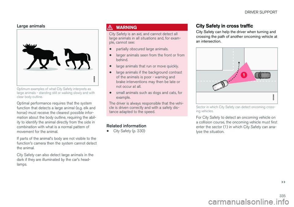VOLVO V90 2017 Owners Manual DRIVER SUPPORT
}}
335
Large animals
Optimum examples of what City Safety interprets as large animals - standing still or walking slowly and withclear body outline.
Optimal performance requires that th VOLVO V90 2017 Owners Manual DRIVER SUPPORT
}}
335
Large animals
Optimum examples of what City Safety interprets as large animals - standing still or walking slowly and withclear body outline.
Optimal performance requires that th
