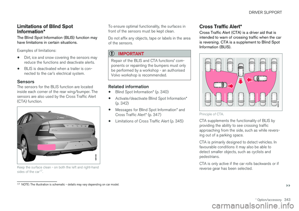 VOLVO V90 2017 Owners Manual DRIVER SUPPORT
}}
* Option/accessory.343
Limitations of Blind Spot Information*
The Blind Spot Information (BLIS) function may have limitations in certain situations.
Examples of limitations:
• Dirt VOLVO V90 2017 Owners Manual DRIVER SUPPORT
}}
* Option/accessory.343
Limitations of Blind Spot Information*
The Blind Spot Information (BLIS) function may have limitations in certain situations.
Examples of limitations:
• Dirt