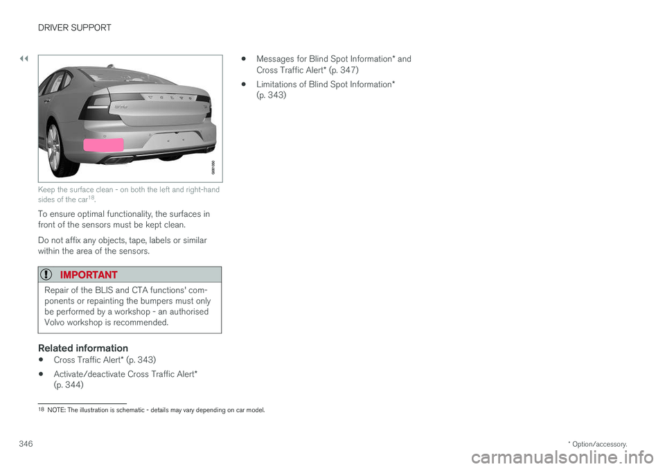 VOLVO V90 2017 Owners Manual ||
DRIVER SUPPORT
* Option/accessory.
346
Keep the surface clean - on both the left and right-hand sides of the car 18
.
To ensure optimal functionality, the surfaces in front of the sensors must be k VOLVO V90 2017 Owners Manual ||
DRIVER SUPPORT
* Option/accessory.
346
Keep the surface clean - on both the left and right-hand sides of the car 18
.
To ensure optimal functionality, the surfaces in front of the sensors must be k