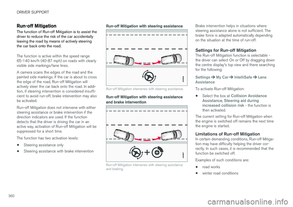 VOLVO V90 2017 Owners Manual DRIVER SUPPORT
360
Run-off Mitigation
The function of Run-off Mitigation is to assist the driver to reduce the risk of the car accidentallyleaving the road by means of actively steeringthe car back on VOLVO V90 2017 Owners Manual DRIVER SUPPORT
360
Run-off Mitigation
The function of Run-off Mitigation is to assist the driver to reduce the risk of the car accidentallyleaving the road by means of actively steeringthe car back on