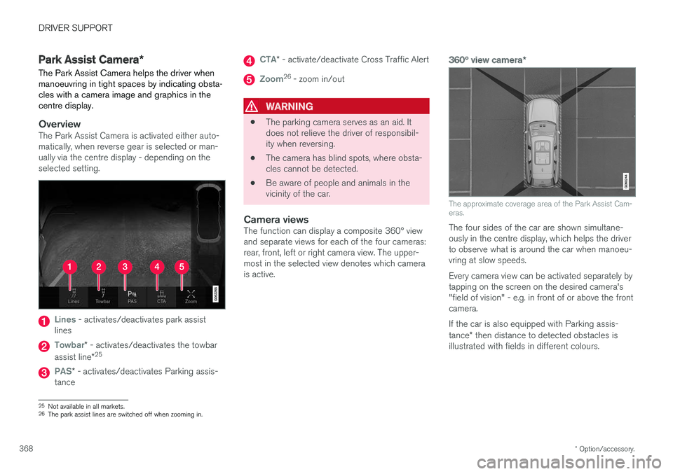 VOLVO V90 2017 Owners Manual DRIVER SUPPORT
* Option/accessory.
368
Park Assist Camera *
The Park Assist Camera helps the driver when manoeuvring in tight spaces by indicating obsta-cles with a camera image and graphics in thecen VOLVO V90 2017 Owners Manual DRIVER SUPPORT
* Option/accessory.
368
Park Assist Camera *
The Park Assist Camera helps the driver when manoeuvring in tight spaces by indicating obsta-cles with a camera image and graphics in thecen