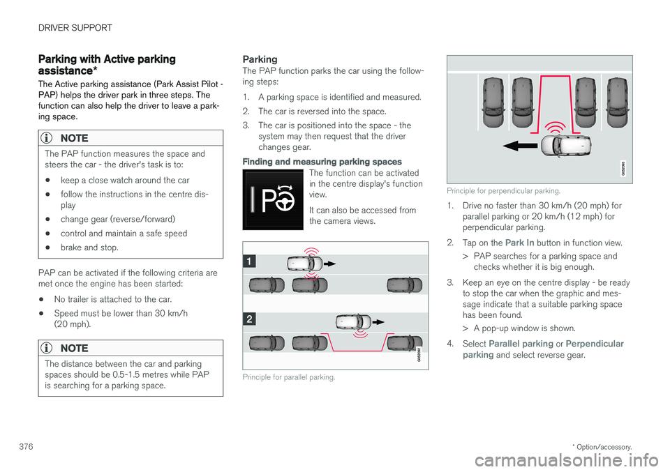 VOLVO V90 2017 Owners Manual DRIVER SUPPORT
* Option/accessory.
376
Parking with Active parking assistance *
The Active parking assistance (Park Assist Pilot - PAP) helps the driver park in three steps. Thefunction can also help VOLVO V90 2017 Owners Manual DRIVER SUPPORT
* Option/accessory.
376
Parking with Active parking assistance *
The Active parking assistance (Park Assist Pilot - PAP) helps the driver park in three steps. Thefunction can also help