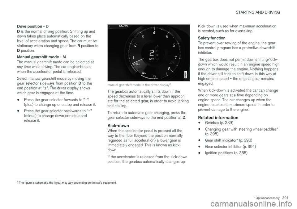 VOLVO V90 2017  Owners Manual STARTING AND DRIVING
* Option/accessory.391
Drive position - D
D is the normal driving position. Shifting up and
down takes place automatically based on the level of acceleration and speed. The car mu