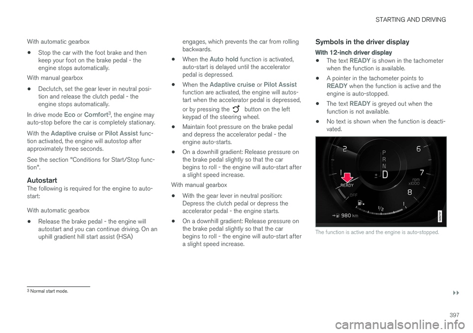 VOLVO V90 2017  Owners Manual STARTING AND DRIVING
}}
397
With automatic gearbox
• Stop the car with the foot brake and then keep your foot on the brake pedal - theengine stops automatically.
With manual gearbox
• Declutch, se