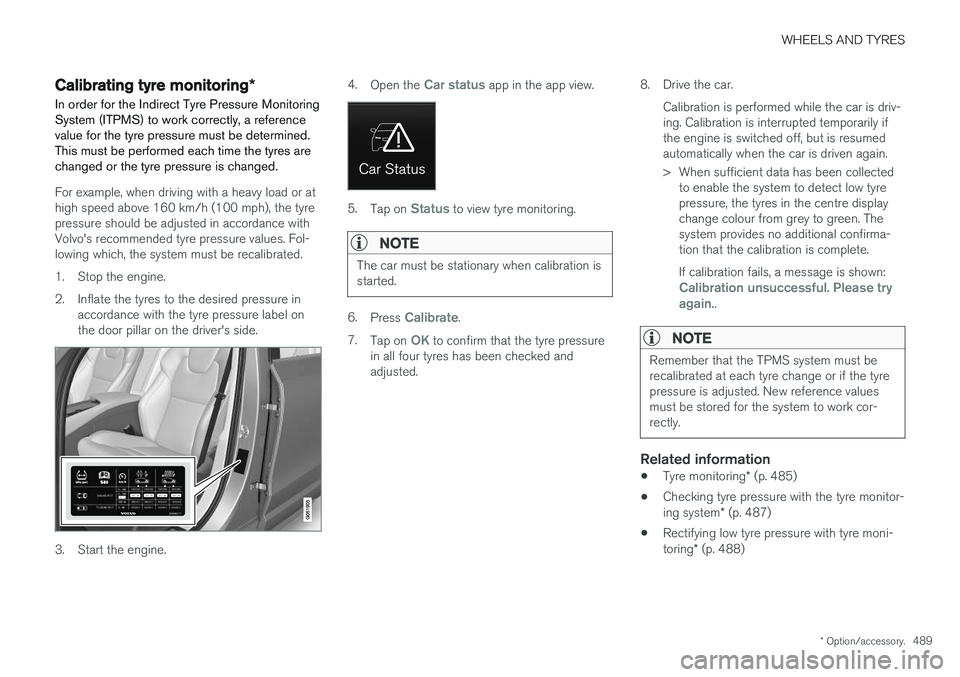 VOLVO V90 2017 Owners Manual WHEELS AND TYRES
* Option/accessory.489
Calibrating tyre monitoring *
In order for the Indirect Tyre Pressure Monitoring System (ITPMS) to work correctly, a referencevalue for the tyre pressure must b VOLVO V90 2017 Owners Manual WHEELS AND TYRES
* Option/accessory.489
Calibrating tyre monitoring *
In order for the Indirect Tyre Pressure Monitoring System (ITPMS) to work correctly, a referencevalue for the tyre pressure must b