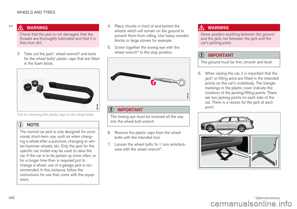 VOLVO V90 2017  Owners Manual ||
WHEELS AND TYRES
* Option/accessory.
496
WARNING
Check that the jack is not damaged, that the threads are thoroughly lubricated and that it isfree from dirt.
3. Take out the jack *, wheel wrench * 