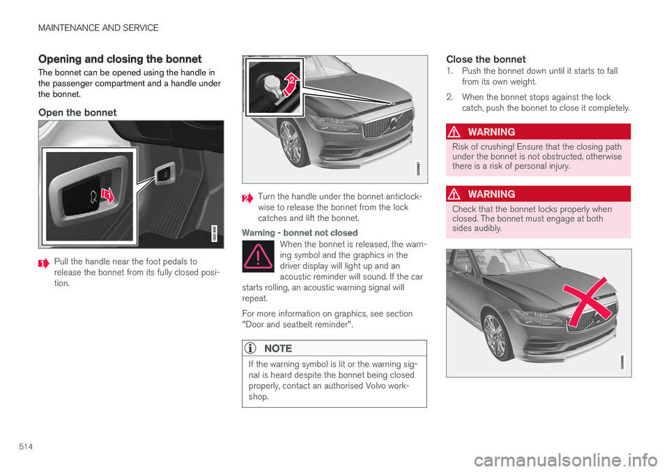 VOLVO V90 2017 User Guide MAINTENANCE AND SERVICE
514
Opening and closing the bonnet
The bonnet can be opened using the handle in the passenger compartment and a handle underthe bonnet.
Open the bonnet
Pull the handle near the