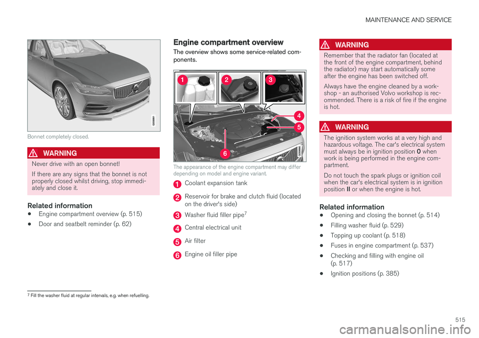 VOLVO V90 2017 Owners Manual MAINTENANCE AND SERVICE
515
Bonnet completely closed.
WARNING
Never drive with an open bonnet! If there are any signs that the bonnet is not properly closed whilst driving, stop immedi-ately and close VOLVO V90 2017 Owners Manual MAINTENANCE AND SERVICE
515
Bonnet completely closed.
WARNING
Never drive with an open bonnet! If there are any signs that the bonnet is not properly closed whilst driving, stop immedi-ately and close