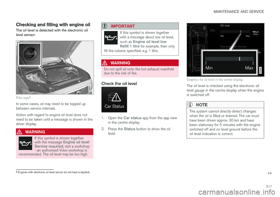 VOLVO V90 2017 Owners Manual MAINTENANCE AND SERVICE
}}
517
Checking and filling with engine oil The oil level is detected with the electronic oil level sensor.
Filler pipe8
.
In some cases, oil may need to be topped up between s VOLVO V90 2017 Owners Manual MAINTENANCE AND SERVICE
}}
517
Checking and filling with engine oil The oil level is detected with the electronic oil level sensor.
Filler pipe8
.
In some cases, oil may need to be topped up between s