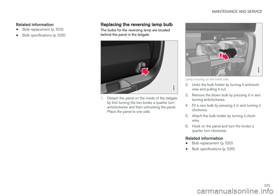VOLVO V90 2017  Owners Manual MAINTENANCE AND SERVICE
525
Related information
•Bulb replacement (p. 520)
• Bulb specifications (p. 526)
Replacing the reversing lamp bulb
The bulbs for the reversing lamp are located behind the 