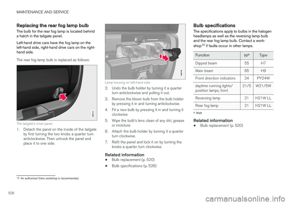 VOLVO V90 2017 Owners Manual MAINTENANCE AND SERVICE
526
Replacing the rear fog lamp bulb The bulb for the rear fog lamp is located behind a hatch in the tailgate panel. Left-hand drive cars have the fog lamp on the left-hand sid VOLVO V90 2017 Owners Manual MAINTENANCE AND SERVICE
526
Replacing the rear fog lamp bulb The bulb for the rear fog lamp is located behind a hatch in the tailgate panel. Left-hand drive cars have the fog lamp on the left-hand sid