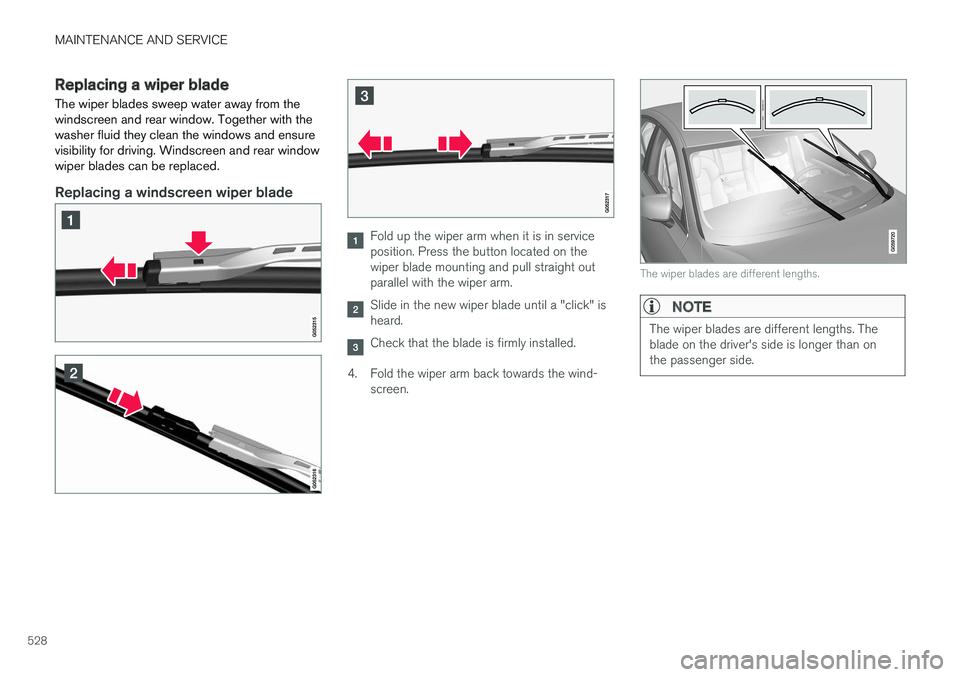 VOLVO V90 2017  Owners Manual MAINTENANCE AND SERVICE
528
Replacing a wiper blade
The wiper blades sweep water away from the windscreen and rear window. Together with thewasher fluid they clean the windows and ensurevisibility for