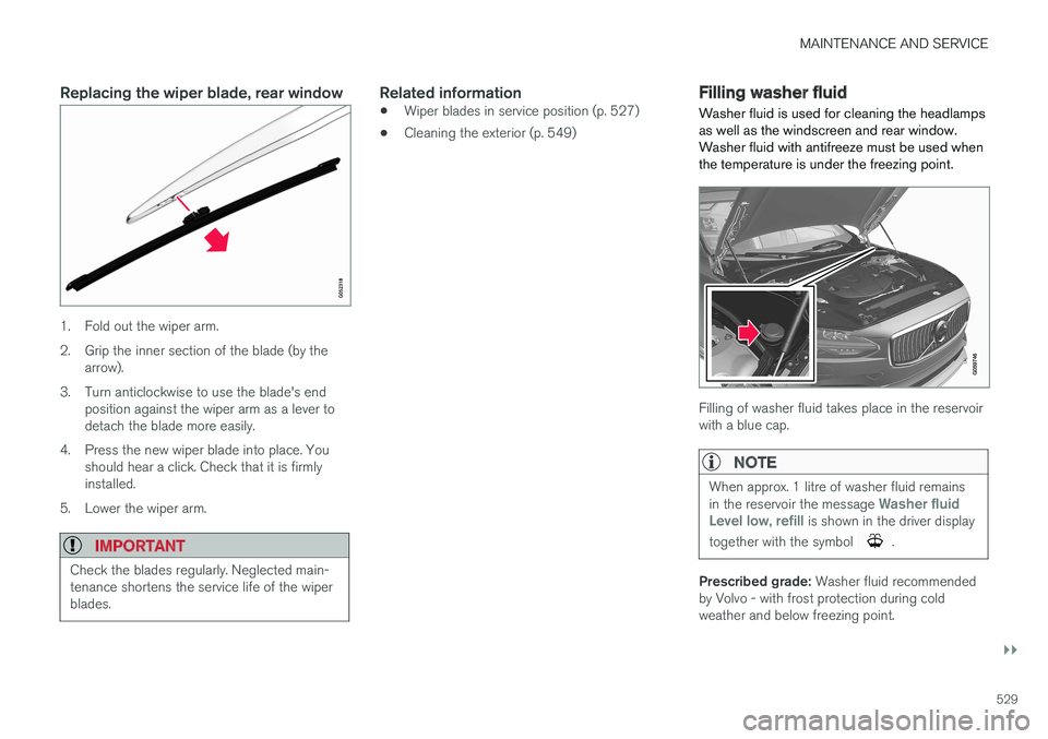 VOLVO V90 2017 Owners Guide MAINTENANCE AND SERVICE
}}
529
Replacing the wiper blade, rear window
1. Fold out the wiper arm.
2. Grip the inner section of the blade (by thearrow).
3. Turn anticlockwise to use the blade's end VOLVO V90 2017 Owners Guide MAINTENANCE AND SERVICE
}}
529
Replacing the wiper blade, rear window
1. Fold out the wiper arm.
2. Grip the inner section of the blade (by thearrow).
3. Turn anticlockwise to use the blade's end