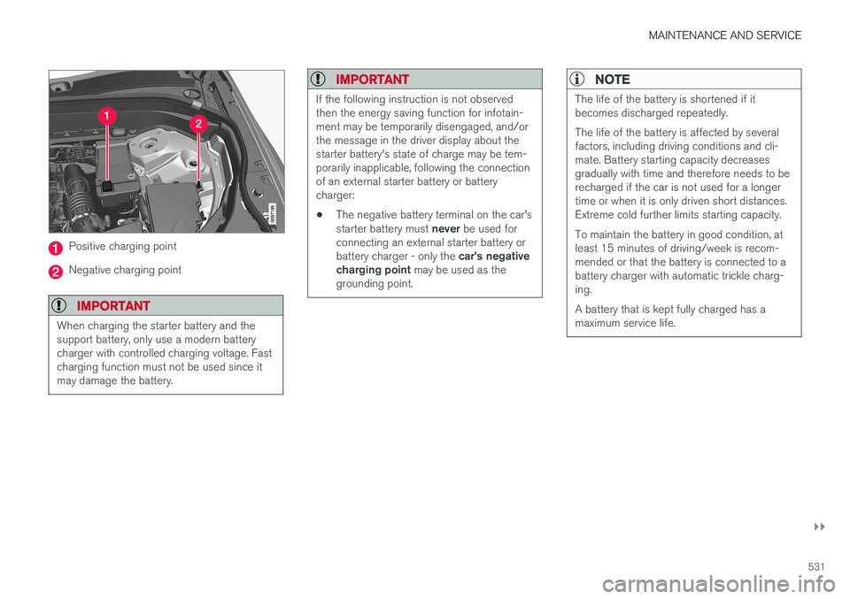 VOLVO V90 2017 Owners Manual MAINTENANCE AND SERVICE
}}
531
Positive charging point
Negative charging point
IMPORTANT
When charging the starter battery and the support battery, only use a modern batterycharger with controlled cha VOLVO V90 2017 Owners Manual MAINTENANCE AND SERVICE
}}
531
Positive charging point
Negative charging point
IMPORTANT
When charging the starter battery and the support battery, only use a modern batterycharger with controlled cha