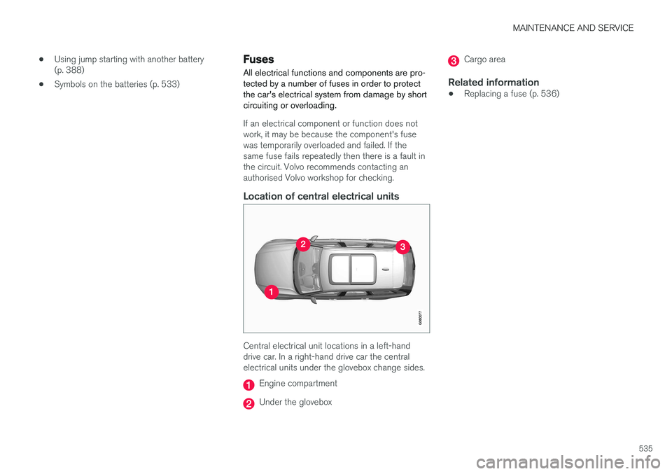 VOLVO V90 2017 Owners Manual MAINTENANCE AND SERVICE
535
•
Using jump starting with another battery (p. 388)
• Symbols on the batteries (p. 533)
Fuses All electrical functions and components are pro- tected by a number of fus VOLVO V90 2017 Owners Manual MAINTENANCE AND SERVICE
535
•
Using jump starting with another battery (p. 388)
• Symbols on the batteries (p. 533)
Fuses All electrical functions and components are pro- tected by a number of fus