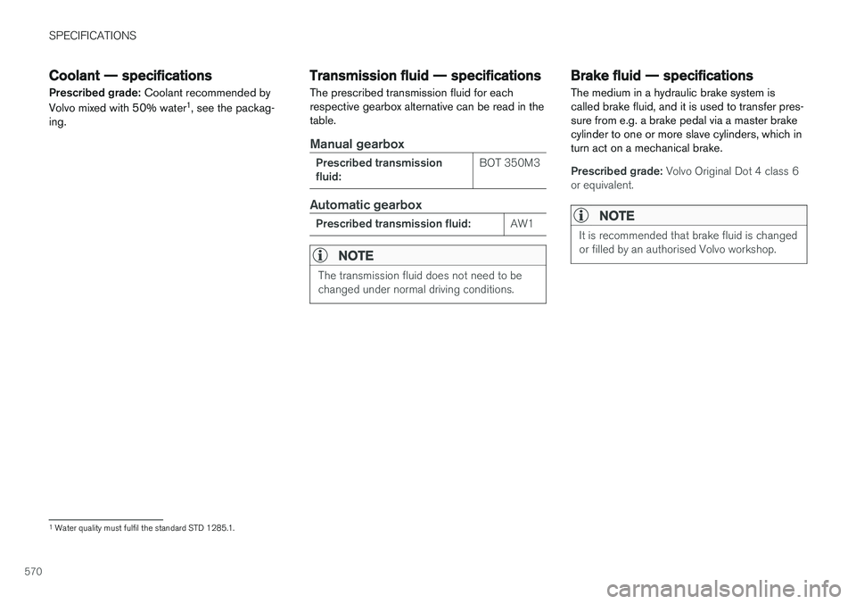 VOLVO V90 2017  Owners Manual SPECIFICATIONS
570
Coolant — specifications
Prescribed grade:  Coolant recommended by
Volvo mixed with 50% water 1
, see the packag-
ing. Transmission fluid — specifications The prescribed transmi