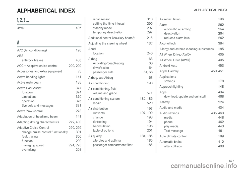 VOLVO V90 2017 Owners Guide ALPHABETICAL INDEX
577
1, 2, 3 ...
4WD 405
A
A/C (Air conditioning) 190 ABSanti-lock brakes 406
ACC – Adaptive cruise control 290, 299
Accessories and extra equipment 23
Active bending lights 141
Ac VOLVO V90 2017 Owners Guide ALPHABETICAL INDEX
577
1, 2, 3 ...
4WD 405
A
A/C (Air conditioning) 190 ABSanti-lock brakes 406
ACC – Adaptive cruise control 290, 299
Accessories and extra equipment 23
Active bending lights 141
Ac
