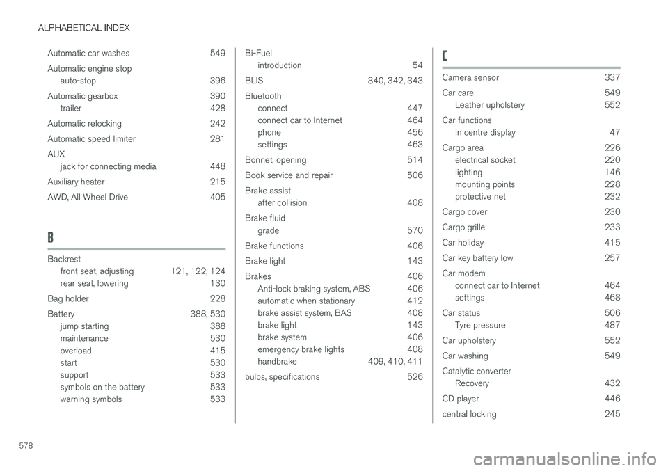 VOLVO V90 2017 Owners Manual ALPHABETICAL INDEX
578Automatic car washes 549 Automatic engine stop
auto-stop 396
Automatic gearbox 390 trailer 428
Automatic relocking 242
Automatic speed limiter 281AUX jack for connecting media 44 VOLVO V90 2017 Owners Manual ALPHABETICAL INDEX
578Automatic car washes 549 Automatic engine stop
auto-stop 396
Automatic gearbox 390 trailer 428
Automatic relocking 242
Automatic speed limiter 281AUX jack for connecting media 44