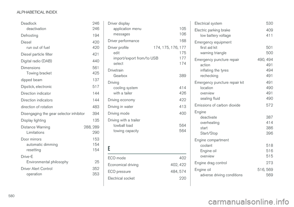 VOLVO V90 2017  Owners Manual ALPHABETICAL INDEX
580Deadlock 246
deactivation 246
Defrosting 194 
Diesel 420 run out of fuel 420
Diesel particle filter 421
Digital radio (DAB) 440
Dimensions 561 Towing bracket 425
dipped beam 137
