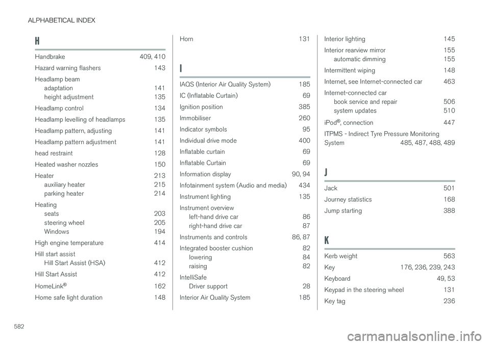 VOLVO V90 2017 Owners Guide ALPHABETICAL INDEX
582
H
Handbrake 409, 410Hazard warning flashers 143 Headlamp beam adaptation 141
height adjustment 135
Headlamp control 134
Headlamp levelling of headlamps 135
Headlamp pattern, a VOLVO V90 2017 Owners Guide ALPHABETICAL INDEX
582
H
Handbrake 409, 410Hazard warning flashers 143 Headlamp beam adaptation 141
height adjustment 135
Headlamp control 134
Headlamp levelling of headlamps 135
Headlamp pattern, a