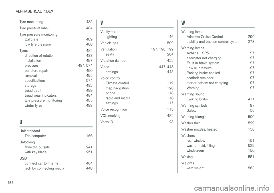 VOLVO V90 2017  Owners Manual ALPHABETICAL INDEX
588Tyre monitoring 485 
Tyre pressure label 484Tyre pressure monitoring
Calibrate 489 
low tyre pressure 488
Tyres 482 direction of rotation 483
installation 497
pressure 484, 574
p