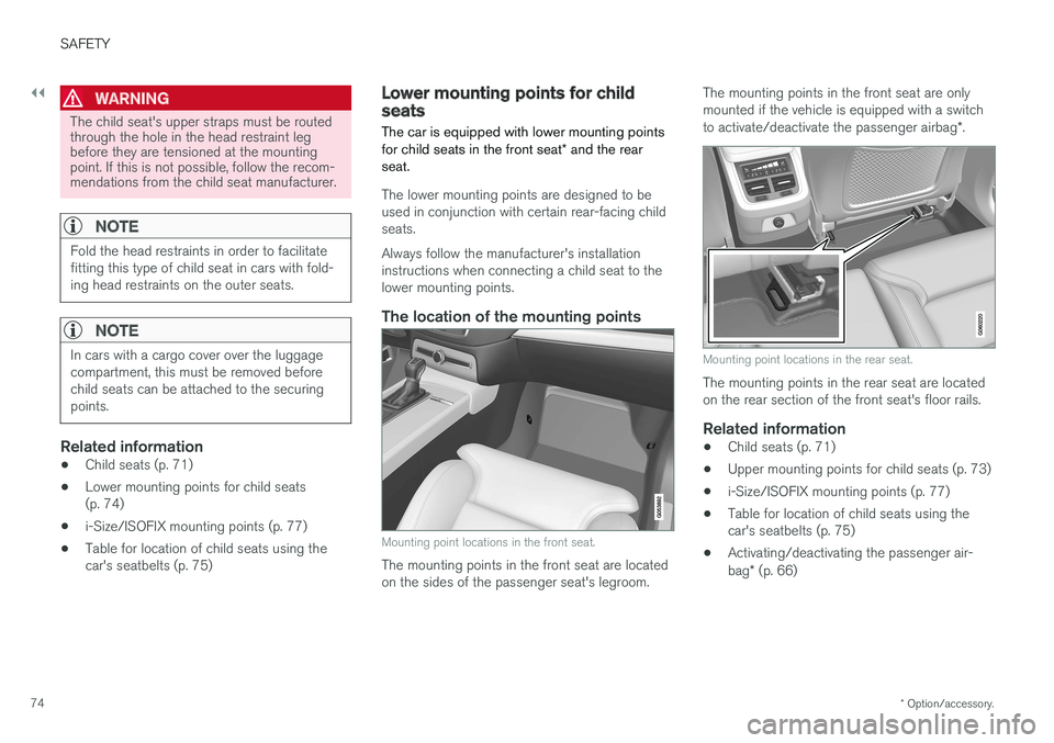 VOLVO V90 2017 Manual PDF ||
SAFETY
* Option/accessory.
74
WARNING
The child seat's upper straps must be routed through the hole in the head restraint legbefore they are tensioned at the mountingpoint. If this is not possi VOLVO V90 2017 Manual PDF ||
SAFETY
* Option/accessory.
74
WARNING
The child seat's upper straps must be routed through the hole in the head restraint legbefore they are tensioned at the mountingpoint. If this is not possi