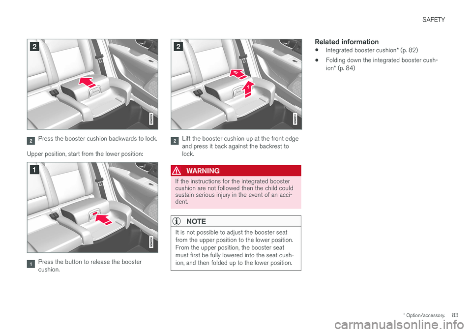 VOLVO V90 2017 Manual Online SAFETY
* Option/accessory.83
Press the booster cushion backwards to lock.
Upper position, start from the lower position:
Press the button to release the booster cushion.
Lift the booster cushion up at VOLVO V90 2017 Manual Online SAFETY
* Option/accessory.83
Press the booster cushion backwards to lock.
Upper position, start from the lower position:
Press the button to release the booster cushion.
Lift the booster cushion up at