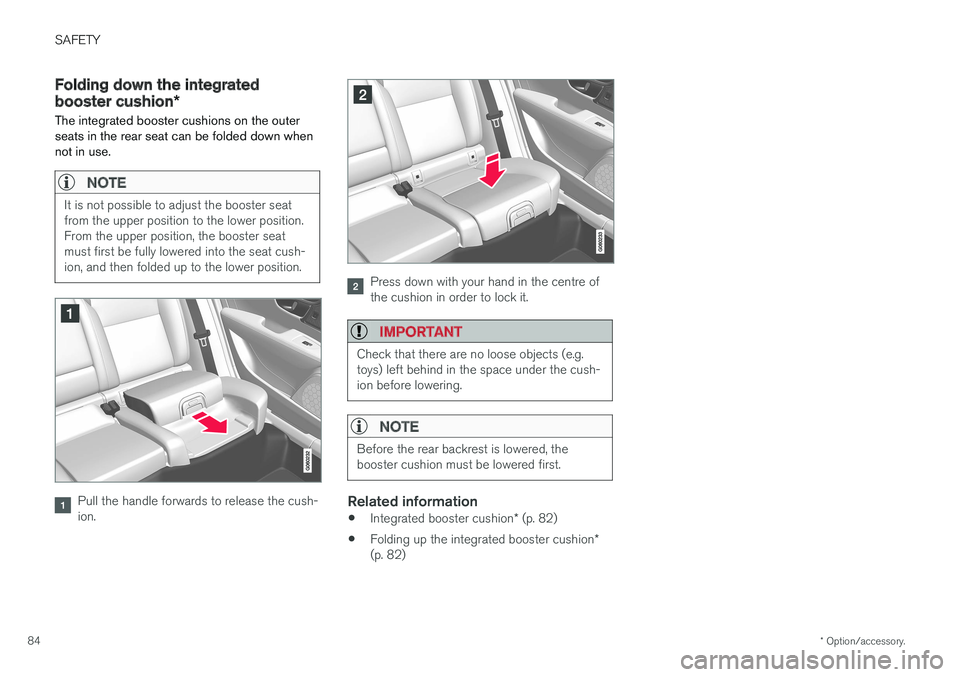 VOLVO V90 2017 Manual Online SAFETY
* Option/accessory.
84
Folding down the integrated booster cushion *
The integrated booster cushions on the outer seats in the rear seat can be folded down whennot in use.
NOTE
It is not possib VOLVO V90 2017 Manual Online SAFETY
* Option/accessory.
84
Folding down the integrated booster cushion *
The integrated booster cushions on the outer seats in the rear seat can be folded down whennot in use.
NOTE
It is not possib