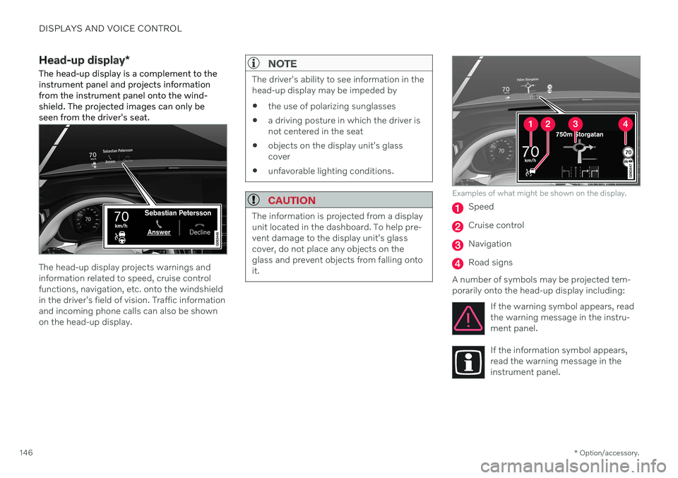 VOLVO V90 CROSS COUNTRY 2021 Owners Manual DISPLAYS AND VOICE CONTROL
* Option/accessory.
146
Head-up display *
The head-up display is a complement to the instrument panel and projects informationfrom the instrument panel onto the wind-shield. VOLVO V90 CROSS COUNTRY 2021 Owners Manual DISPLAYS AND VOICE CONTROL
* Option/accessory.
146
Head-up display *
The head-up display is a complement to the instrument panel and projects informationfrom the instrument panel onto the wind-shield.