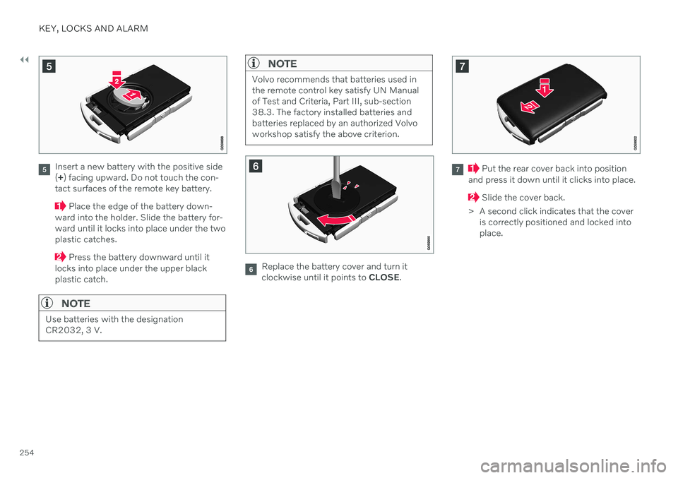 VOLVO V90 CROSS COUNTRY 2021 Owners Manual ||
KEY, LOCKS AND ALARM
254
Insert a new battery with the positive side (+ ) facing upward. Do not touch the con-
tact surfaces of the remote key battery.
Place the edge of the battery down-
ward int VOLVO V90 CROSS COUNTRY 2021 Owners Manual ||
KEY, LOCKS AND ALARM
254
Insert a new battery with the positive side (+ ) facing upward. Do not touch the con-
tact surfaces of the remote key battery.
Place the edge of the battery down-
ward int