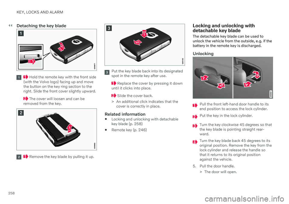 VOLVO V90 CROSS COUNTRY 2021 Owners Manual ||
KEY, LOCKS AND ALARM
258
Detaching the key blade
Hold the remote key with the front side
(with the Volvo logo) facing up and move the button on the key ring section to theright. Slide the front co VOLVO V90 CROSS COUNTRY 2021 Owners Manual ||
KEY, LOCKS AND ALARM
258
Detaching the key blade
Hold the remote key with the front side
(with the Volvo logo) facing up and move the button on the key ring section to theright. Slide the front co