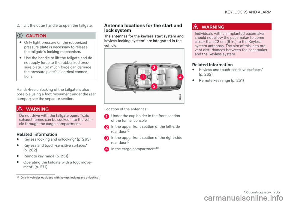 VOLVO V90 CROSS COUNTRY 2021 Owners Manual KEY, LOCKS AND ALARM
* Option/accessory.265
2. Lift the outer handle to open the tailgate.
CAUTION
Only light pressure on the rubberized pressure plate is necessary to releasethe tailgate's locki VOLVO V90 CROSS COUNTRY 2021 Owners Manual KEY, LOCKS AND ALARM
* Option/accessory.265
2. Lift the outer handle to open the tailgate.
CAUTION
Only light pressure on the rubberized pressure plate is necessary to releasethe tailgate's locki
