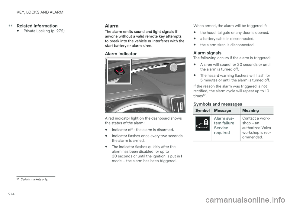 VOLVO V90 CROSS COUNTRY 2021 Owners Manual ||
KEY, LOCKS AND ALARM
274
Related information
Private Locking (p. 272)
Alarm The alarm emits sound and light signals if anyone without a valid remote key attemptsto break into the vehicle or interfe VOLVO V90 CROSS COUNTRY 2021 Owners Manual ||
KEY, LOCKS AND ALARM
274
Related information
Private Locking (p. 272)
Alarm The alarm emits sound and light signals if anyone without a valid remote key attemptsto break into the vehicle or interfe