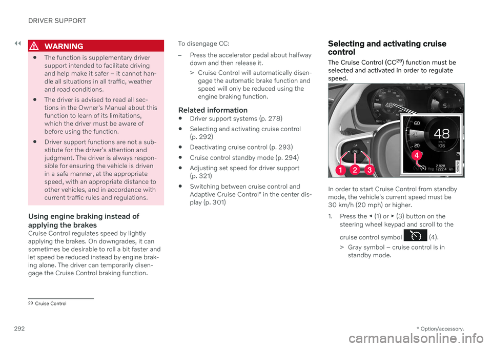 VOLVO V90 CROSS COUNTRY 2021 Owners Manual ||
DRIVER SUPPORT
* Option/accessory.
292
WARNING
The function is supplementary driver support intended to facilitate drivingand help make it safer – it cannot han-dle all situations in all traffic VOLVO V90 CROSS COUNTRY 2021 Owners Manual ||
DRIVER SUPPORT
* Option/accessory.
292
WARNING
The function is supplementary driver support intended to facilitate drivingand help make it safer – it cannot han-dle all situations in all traffic
