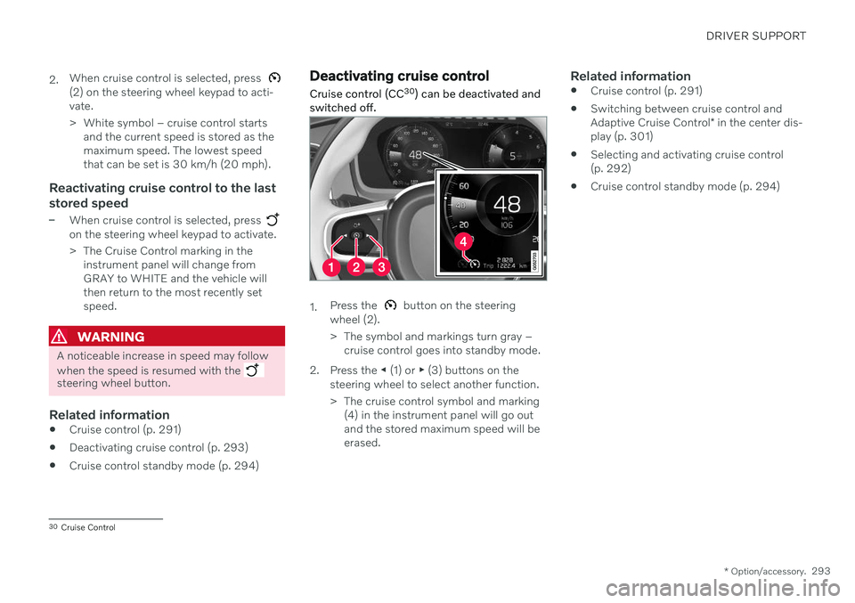 VOLVO V90 CROSS COUNTRY 2021 Owners Manual DRIVER SUPPORT
* Option/accessory.293
2.
When cruise control is selected, press
(2) on the steering wheel keypad to acti- vate.
> White symbol – cruise control starts
and the current speed is stor VOLVO V90 CROSS COUNTRY 2021 Owners Manual DRIVER SUPPORT
* Option/accessory.293
2.
When cruise control is selected, press
(2) on the steering wheel keypad to acti- vate.
> White symbol – cruise control starts
and the current speed is stor