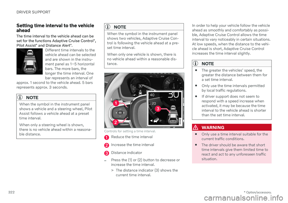 VOLVO V90 CROSS COUNTRY 2021 Owners Manual DRIVER SUPPORT
* Option/accessory.
322
Setting time interval to the vehicle ahead The time interval to the vehicle ahead can be set for the functions Adaptive Cruise Control *,
Pilot Assist * and Dist VOLVO V90 CROSS COUNTRY 2021 Owners Manual DRIVER SUPPORT
* Option/accessory.
322
Setting time interval to the vehicle ahead The time interval to the vehicle ahead can be set for the functions Adaptive Cruise Control *,
Pilot Assist * and Dist