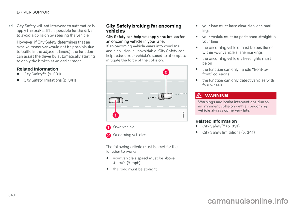 VOLVO V90 CROSS COUNTRY 2021  Owners Manual ||
DRIVER SUPPORT
340City Safety will not intervene to automatically apply the brakes if it is possible for the driverto avoid a collision by steering the vehicle. However, if City Safety determines t